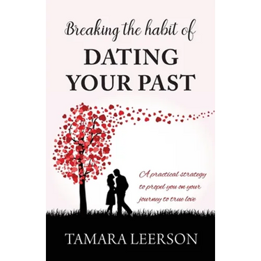 Breaking the Habit of Dating Your Past: A practical strategy to propel you on your journey to true love