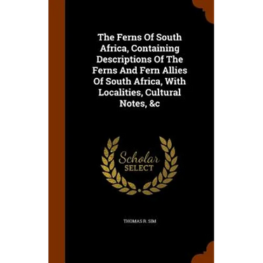The Ferns Of South Africa, Containing Descriptions Of The Ferns And Fern Allies Of South Africa, With Localities, Cultural Notes, &c