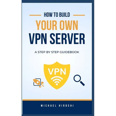 How to Build Your Own VPN Server: A concise step-by-step VPN guidebook on how to build your own VPN server the easy way