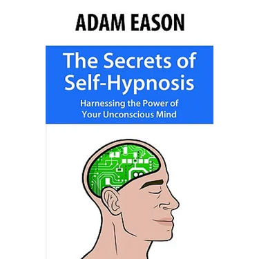 The Secrets of Self-Hypnosis: Harnessing the Power of Your Unconscious Mind