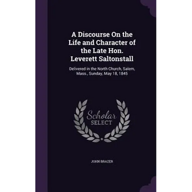 A Discourse On the Life and Character of the Late Hon. Leverett Saltonstall: Delivered in the North Church, Salem, Mass., Sunday, May 18, 1845