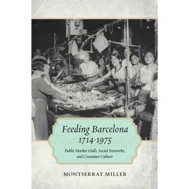 Feeding Barcelona, 1714-1975: Public Market Halls, Social Networks, and Consumer Culture