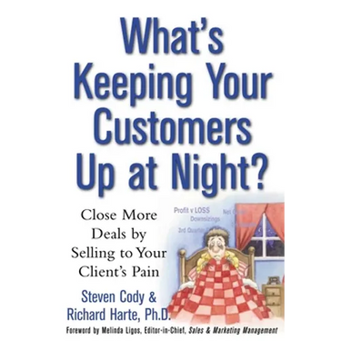 What's Keeping Your Customers Up at Night?: Close More Deals by Selling to Your Client's Pain
