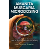 Amanita Muscaria Microdosing: Complete Guide to Microdosing With Fly Agaric for Mind and Body Healing, & Bonus