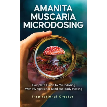 Amanita Muscaria Microdosing: Complete Guide to Microdosing With Fly Agaric for Mind and Body Healing, & Bonus