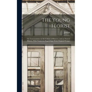 The Young Florist; or, Conversations on the Culture of Flowers, and on Natural History, With Numerous Engravings, From Original Designs