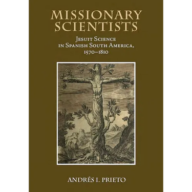 Missionary Scientists: Jesuit Science in Spanish South America, 1570-1810