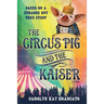The Circus Pig and the Kaiser: A Novel: Based on a Strange But True Event
