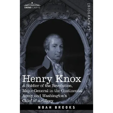Henry Knox: A Soldier of the Revolution, Major-General in the Continental Army and Washington's Chief of Artillery