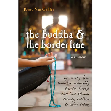 The Buddha & the Borderline: My Recovery from Borderline Personality Disorder Through Dialectical Behavior Therapy, Buddhism, & Online Dating