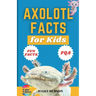 Axolotl Facts for Kids: Unveiling the Wonder, Smiling Faces with Superpowers and the Secrets of Regeneration - A Fun Guide for Kids