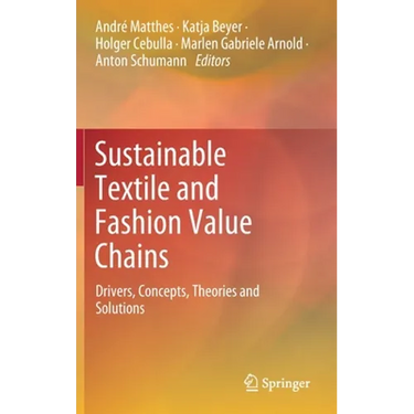 Sustainable Textile and Fashion Value Chains: Drivers, Concepts, Theories and Solutions