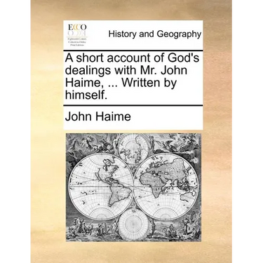 A short account of God's dealings with Mr. John Haime, ... Written by himself.