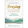Praying for Your Husband from Head to Toe: A Daily Guide to Scripture-Based Prayer