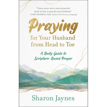 Praying for Your Husband from Head to Toe: A Daily Guide to Scripture-Based Prayer
