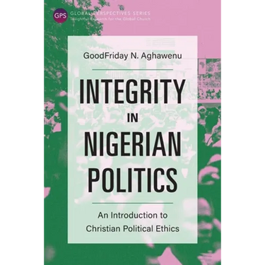 Integrity in Nigerian Politics: An Introduction to Christian Political Ethics