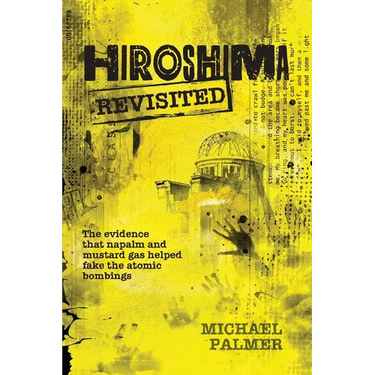 Hiroshima Revisited: The evidence that napalm and mustard gas helped fake the nuclear bombings