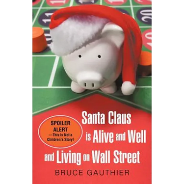 Santa Claus Is Alive and Well and Living on Wall Street: Spoiler Alert-This Is Not a Children's Story!
