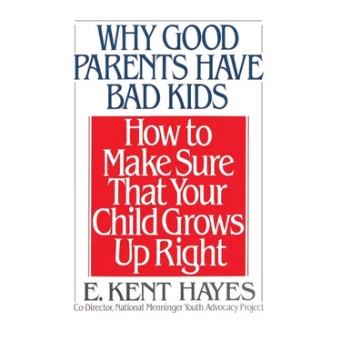 Why Good Parents Have Bad Kids: How to Make Sure That Your Child Grows Up Right