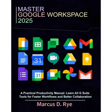 Master Google Workspace 2025: A Practical Productivity Manual: Learn All G Suite Tools for Faster Workflows and Better Collaboration