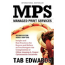 Mps: MANAGED PRINT SERVICES - Second Edition: Insight and Best Practices for Buyers and Sellers as You Navigate the Complex