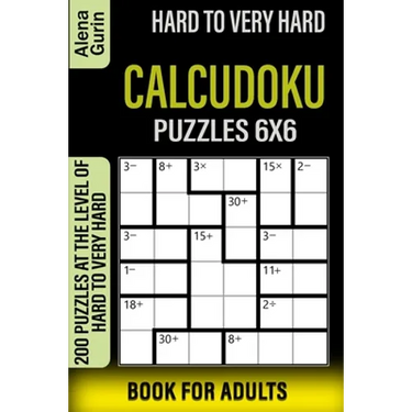 Hard to Very Hard Calcudoku Puzzles 6x6 Book for Adults: 200 Puzzles at the Level of Hard to Very Hard