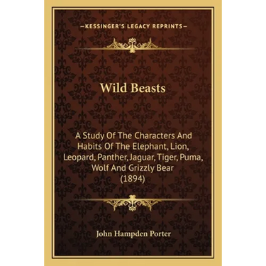 Wild Beasts: A Study Of The Characters And Habits Of The Elephant, Lion, Leopard, Panther, Jaguar, Tiger, Puma, Wolf And Grizzly Bear (1894)
