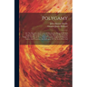 Polygamy: Or, The Mysteries And Crimes Of Mormonism Being A Full And Authentic History Of Polygamy And The Mormon Sect From Its