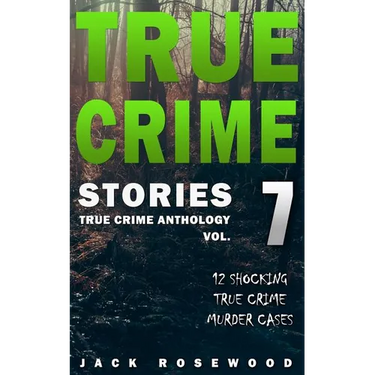 True Crime Stories Volume 7: 12 Shocking True Crime Murder Cases