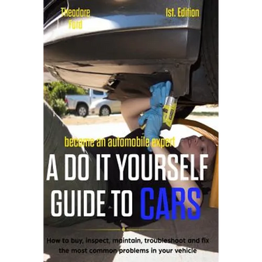 Become an Automobile Expert a Do It Yourself Guide to Cars 1st Edition: How to Buy, Inspect, Maintain, Troubleshoot and Fix the Most Common Problems i