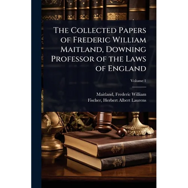 The Collected Papers of Frederic William Maitland, Downing Professor of the Laws of England