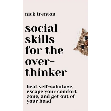 Social Skills for the Overthinker: Beat Self-Sabotage, Escape Your Comfort Zone, and Get Out Of Your Head