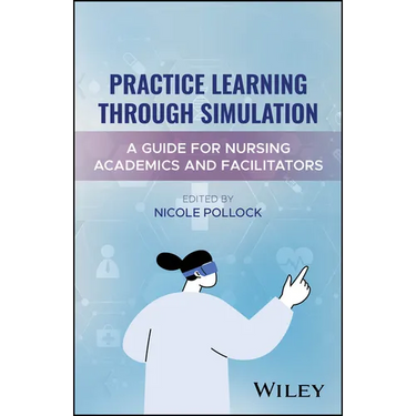 Practice Learning Through Simulation: A Guide for Nursing Academics and Facilitators