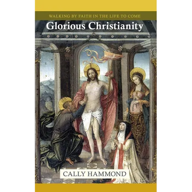 Glorious Christianity: Walking by Faith in the Life to Come