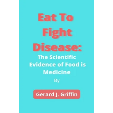 Eat To Fight Disease: The Scientific Evidence of Food is Medicine