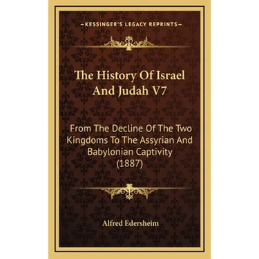 The History Of Israel And Judah V7: From The Decline Of The Two Kingdoms To The Assyrian And Babylonian Captivity (1887)