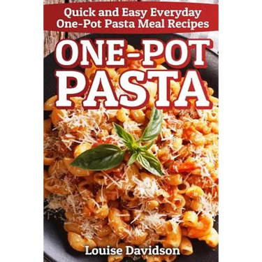 One-Pot Pasta: Quick and Easy Everyday One-Pot Pasta Meal Recipes