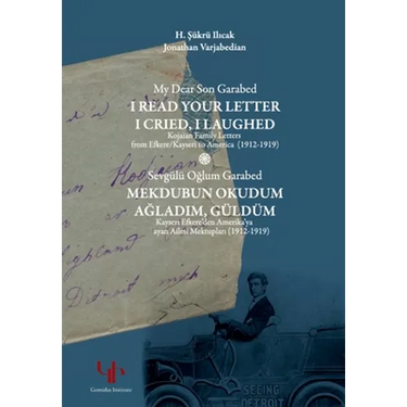 My Dear Son Garabed: I Read Your Letter, I Cried, I Laughed - Kojaian Family Letters from Efkere Kayseri to America (1912-1919): I Read You