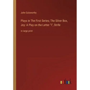 Plays in The First Series; The Silver Box, Joy: A Play on the Letter I, Strife: in large print