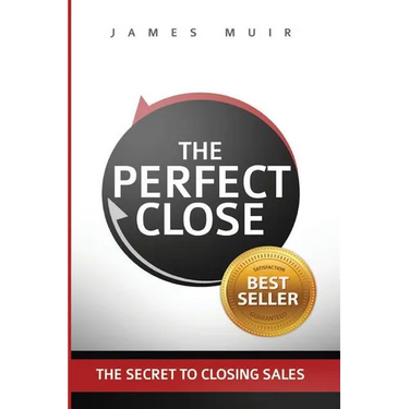 The Perfect Close: The Secret To Closing Sales - The Best Selling Practices & Techniques For Closing The Deal