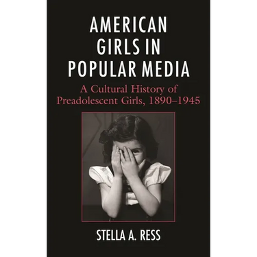 American Girls in Popular Media: A Cultural History of Preadolescent Girls, 1890-1945