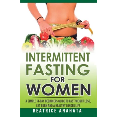 Intermittent Fasting for Women: A Simple 14-Day Beginner's Guide to Fast Weight Loss, Fat Burn, and A Healthy Longer Life