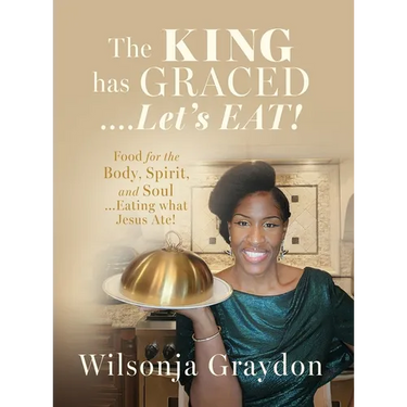 The KING has GRACED....Let's EAT!: Food for the Body, Spirit, and Soul...Eating what Jesus Ate!