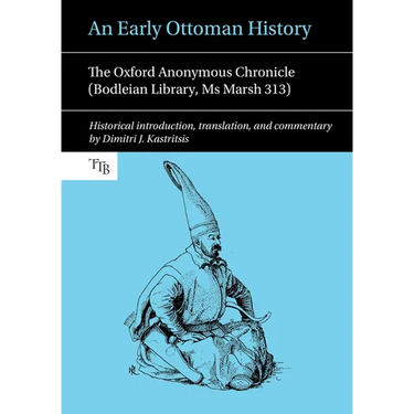 An Early Ottoman History: The Oxford Anonymous Chronicle (Bodleian Library, MS Marsh 313)