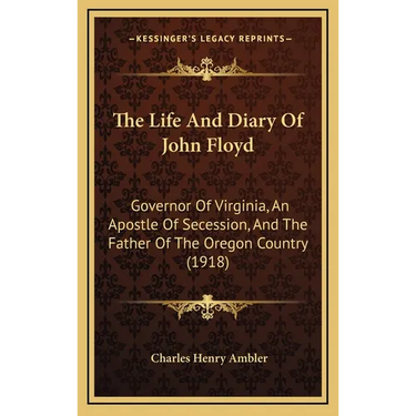 The Life And Diary Of John Floyd: Governor Of Virginia, An Apostle Of Secession, And The Father Of The Oregon Country (1918)