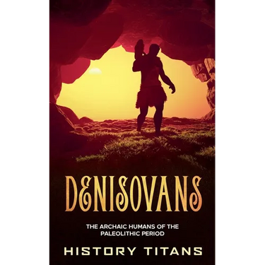 Denisovans: The Archaic Humans of the Paleolithic Period