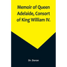 Memoir of Queen Adelaide, Consort of King William IV.