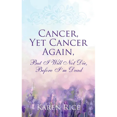 Cancer, Yet Cancer Again: But I Will Not Die, Before I'm Dead