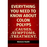 Everything you need to know about Colon Polyps: Causes, Symptoms, Treatment