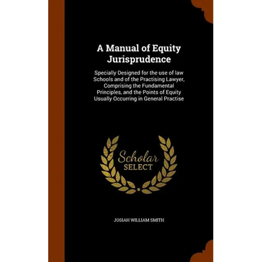 A Manual of Equity Jurisprudence: Specially Designed for the use of law Schools and of the Practising Lawyer, Comprising the Fundamental Principles, a